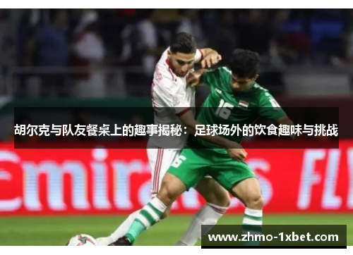 胡尔克与队友餐桌上的趣事揭秘:足球场外的饮食趣味与挑战 胡尔克与队友餐桌上的趣事揭秘:足球场外的饮食趣味与挑战