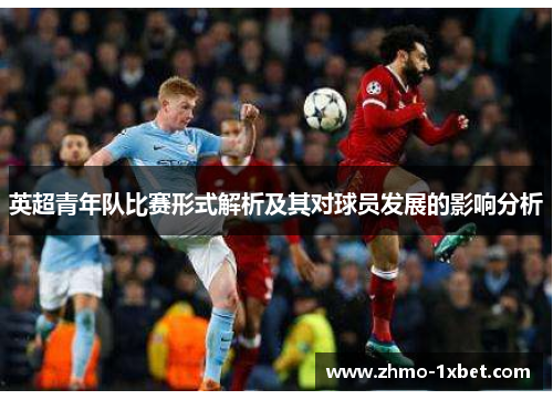英超青年队比赛形式解析及其对球员发展的影响分析 英超青年队比赛形式解析及其对球员发展的影响分析