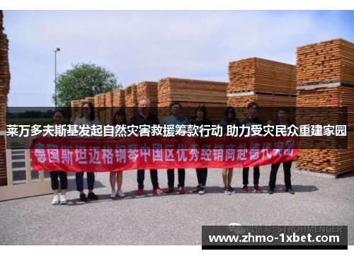 莱万多夫斯基发起自然灾害救援筹款行动 助力受灾民众重建家园 莱万多夫斯基发起自然灾害救援筹款行动 助力受灾民众重建家园