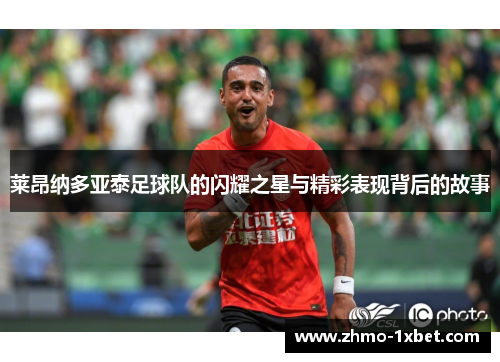 莱昂纳多亚泰足球队的闪耀之星与精彩表现背后的故事 莱昂纳多亚泰足球队的闪耀之星与精彩表现背后的故事