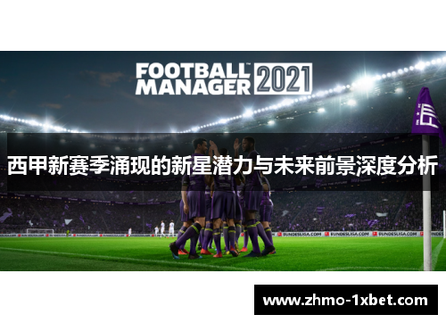 西甲新赛季涌现的新星潜力与未来前景深度分析 西甲新赛季涌现的新星潜力与未来前景深度分析