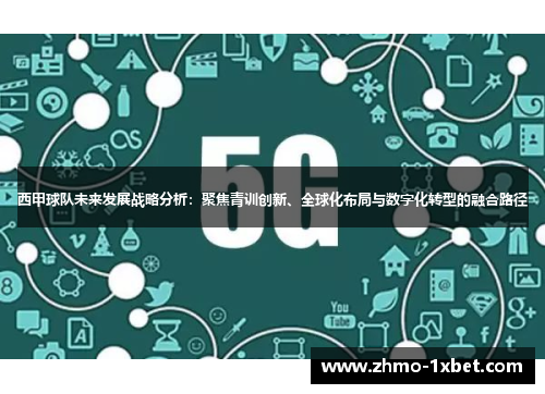 西甲球队未来发展战略分析：聚焦青训创新、全球化布局与数字化转型的融合路径