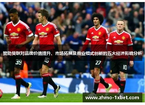 赞助曼联对品牌价值提升、市场拓展及商业模式创新的五大经济影响分析