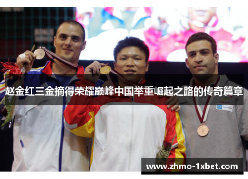 赵金红三金摘得荣耀巅峰中国举重崛起之路的传奇篇章 赵金红三金摘得荣耀巅峰中国举重崛起之路的传奇篇章