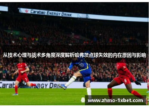 从技术心理与战术多角度深度解析哈弗茨点球失效的内在原因与影响 从技术心理与战术多角度深度解析哈弗茨点球失效的内在原因与影响