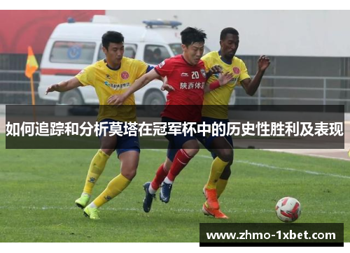 如何追踪和分析莫塔在冠军杯中的历史性胜利及表现 如何追踪和分析莫塔在冠军杯中的历史性胜利及表现