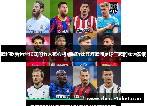 欧超联赛运营模式的五大核心特点解析及其对欧洲足球生态的深远影响 欧超联赛运营模式的五大核心特点解析及其对欧洲足球生态的深远影响