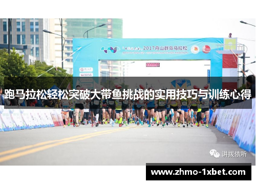 跑马拉松轻松突破大带鱼挑战的实用技巧与训练心得 跑马拉松轻松突破大带鱼挑战的实用技巧与训练心得
