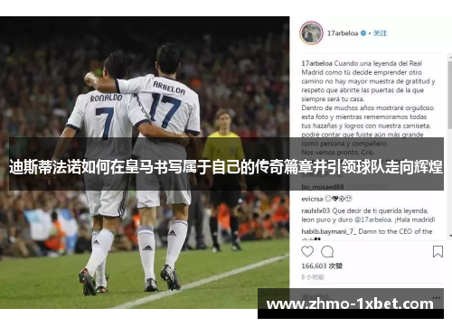 迪斯蒂法诺如何在皇马书写属于自己的传奇篇章并引领球队走向辉煌