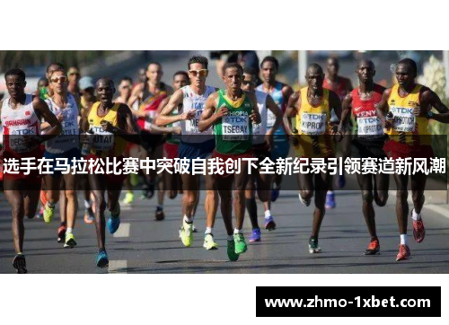 选手在马拉松比赛中突破自我创下全新纪录引领赛道新风潮 选手在马拉松比赛中突破自我创下全新纪录引领赛道新风潮