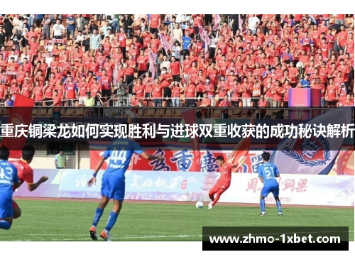 重庆铜梁龙如何实现胜利与进球双重收获的成功秘诀解析 重庆铜梁龙如何实现胜利与进球双重收获的成功秘诀解析