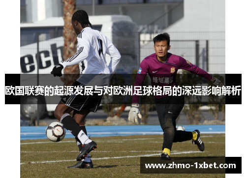 欧国联赛的起源发展与对欧洲足球格局的深远影响解析 欧国联赛的起源发展与对欧洲足球格局的深远影响解析
