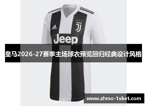 皇马2026-27赛季主场球衣预览回归经典设计风格