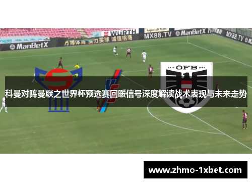 科曼对阵曼联之世界杯预选赛回暖信号深度解读战术表现与未来走势
