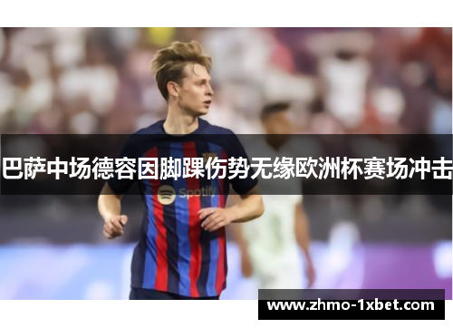 巴萨中场德容因脚踝伤势无缘欧洲杯赛场冲击